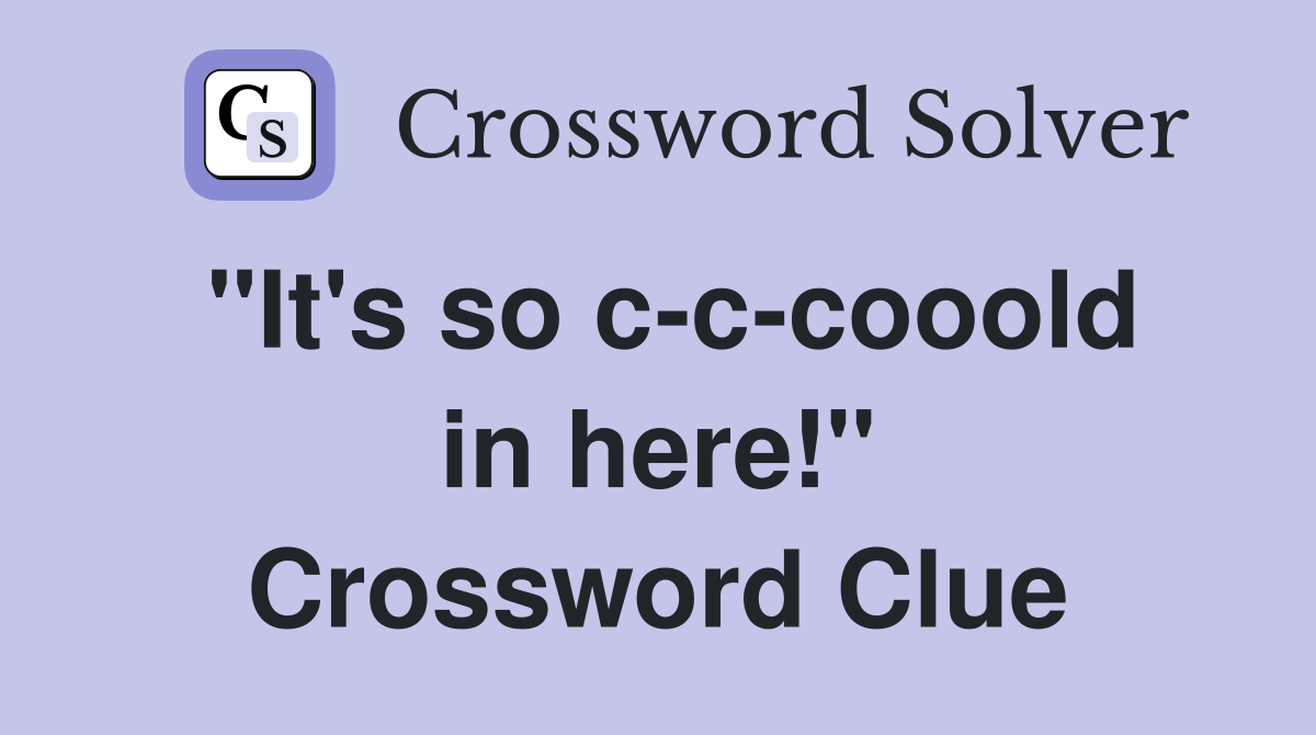 "It's so c-c-cooold in here!" Crossword Clue