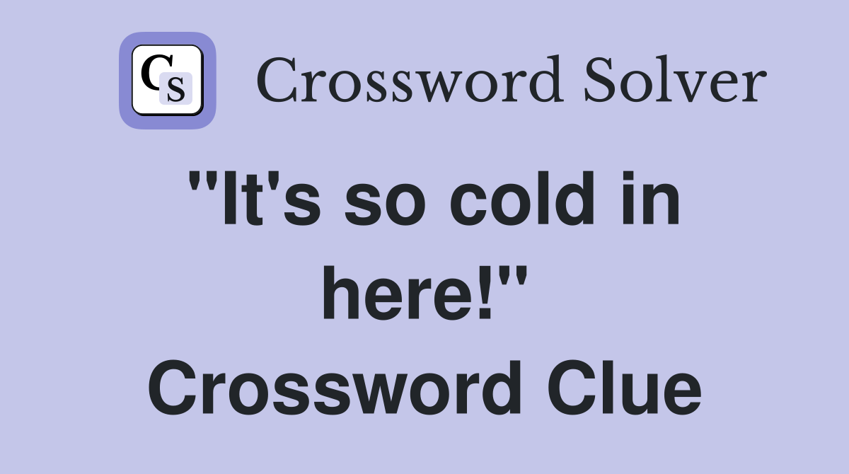 "It's so cold in here!" Crossword Clue