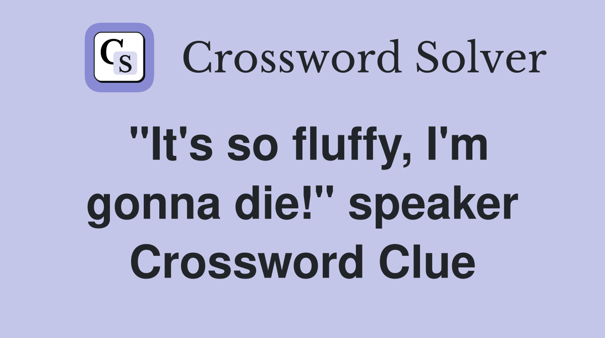 "It's so fluffy, I'm gonna die!" speaker Crossword Clue