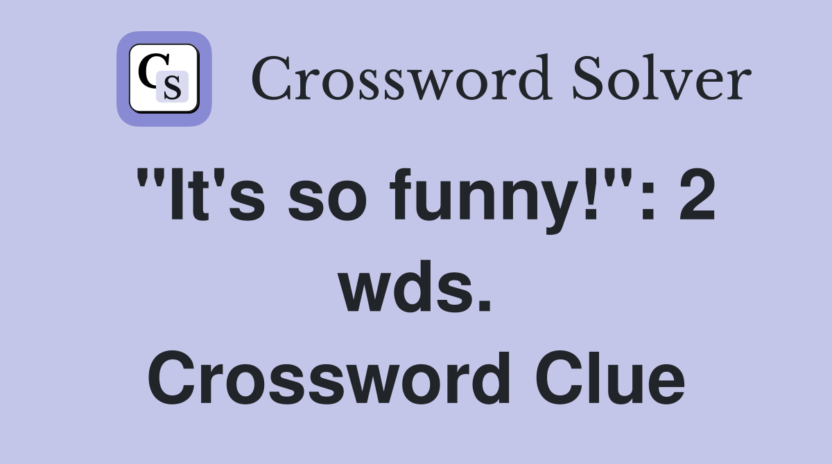 "It's so funny!": 2 wds. Crossword Clue