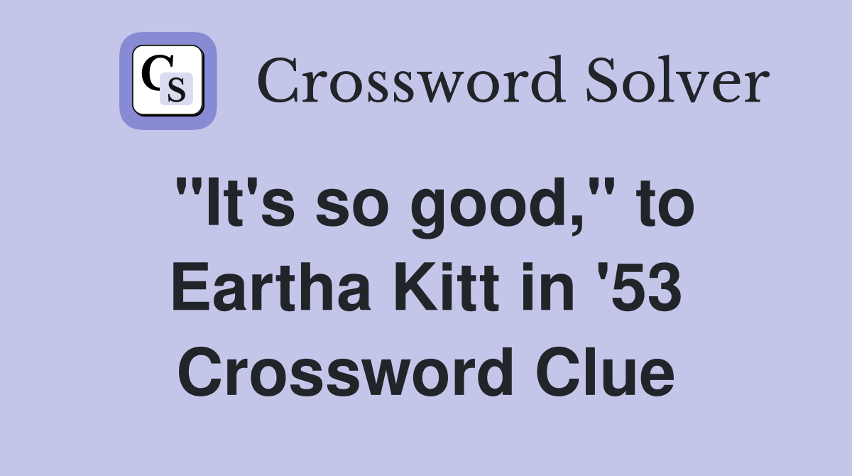 "It's so good," to Eartha Kitt in '53 Crossword Clue