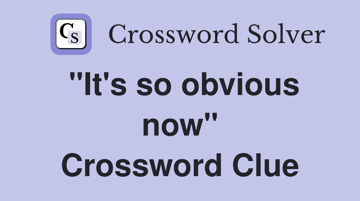 "It's so obvious now" Crossword Clue