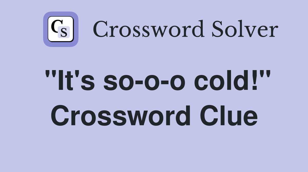 "It's so-o-o cold!" Crossword Clue