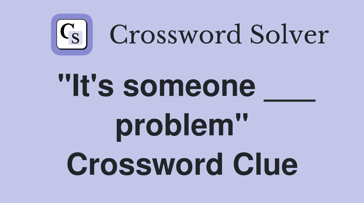 "It's someone ___ problem" Crossword Clue