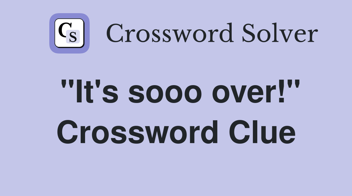 "It's sooo over!" Crossword Clue