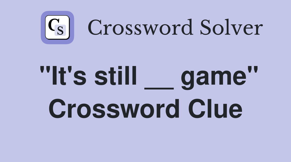 "It's still __ game" Crossword Clue