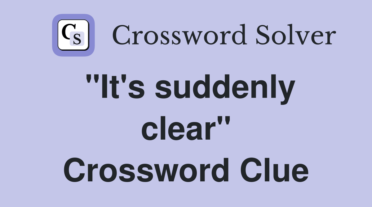 "It's suddenly clear" Crossword Clue
