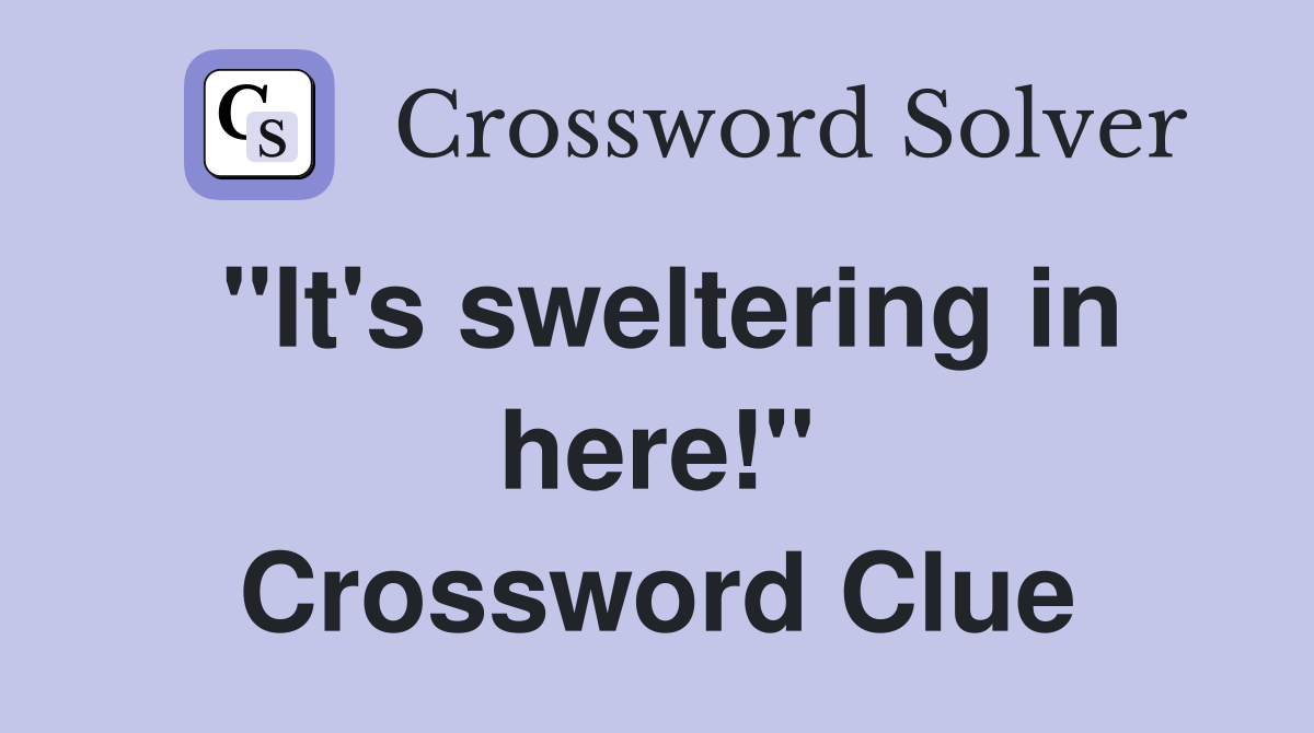 "It's sweltering in here!" Crossword Clue