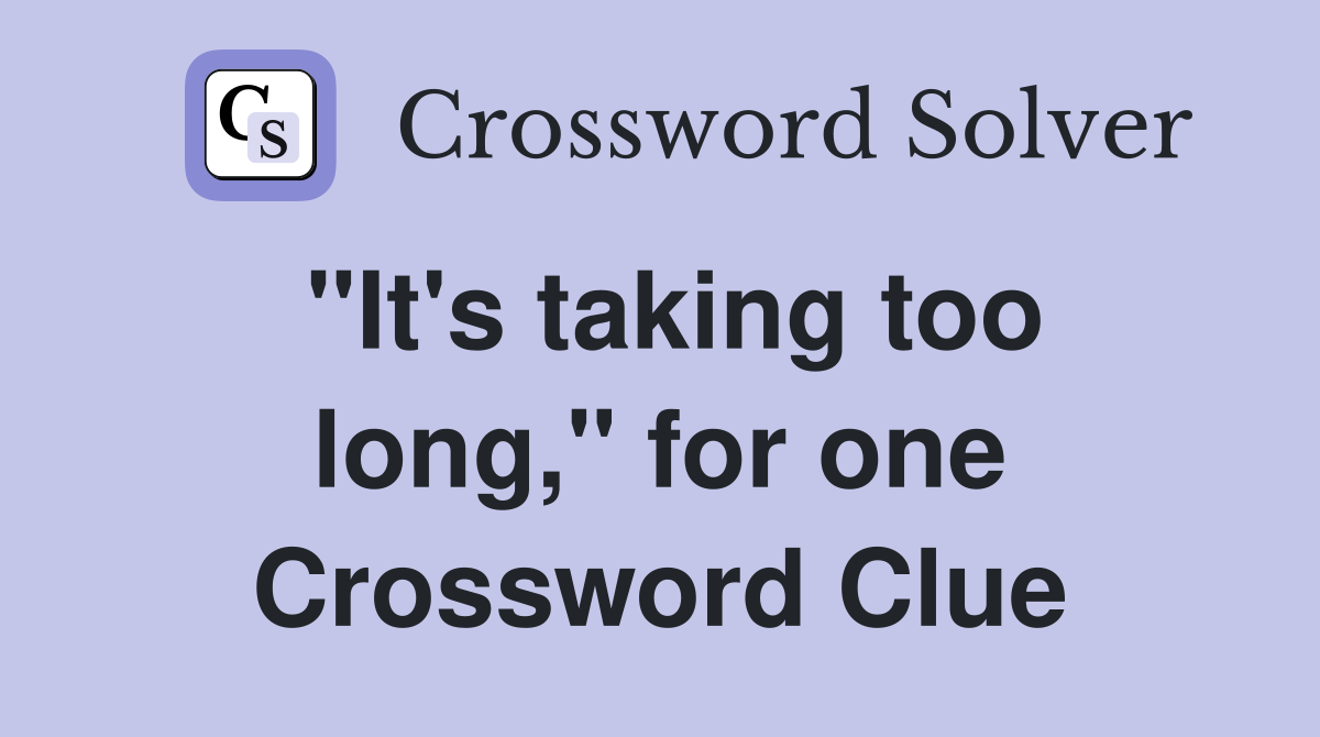 "It's taking too long," for one Crossword Clue