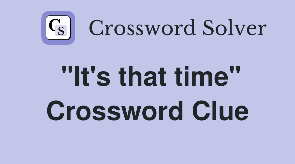 "It's that time" Crossword Clue