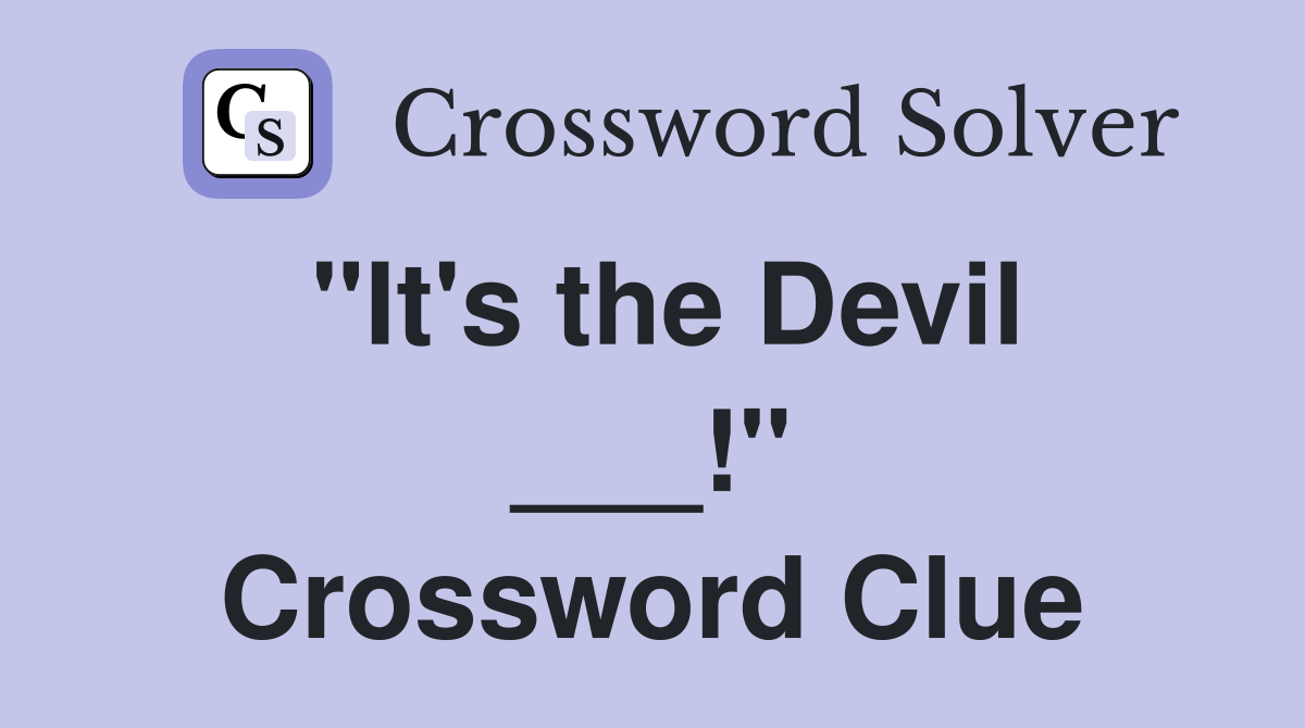 "It's the Devil ___!" Crossword Clue