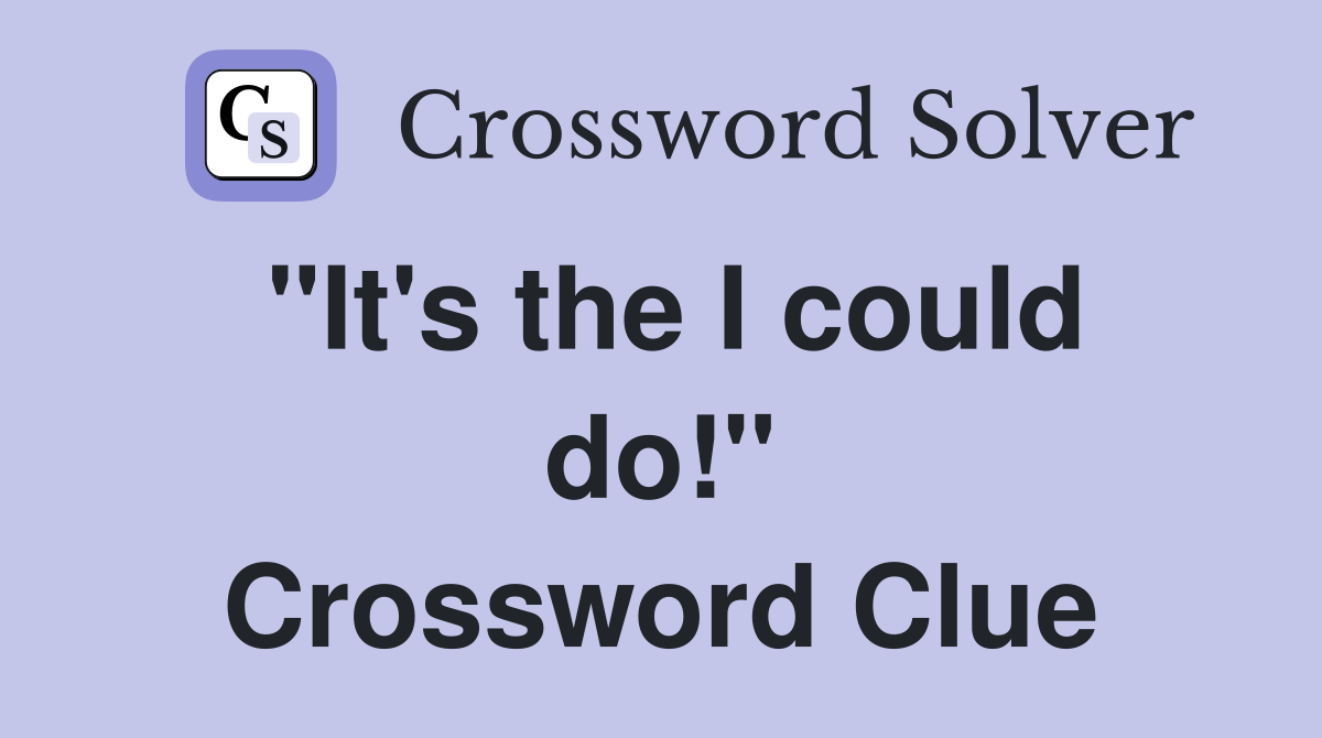 "It's the I could do!" Crossword Clue
