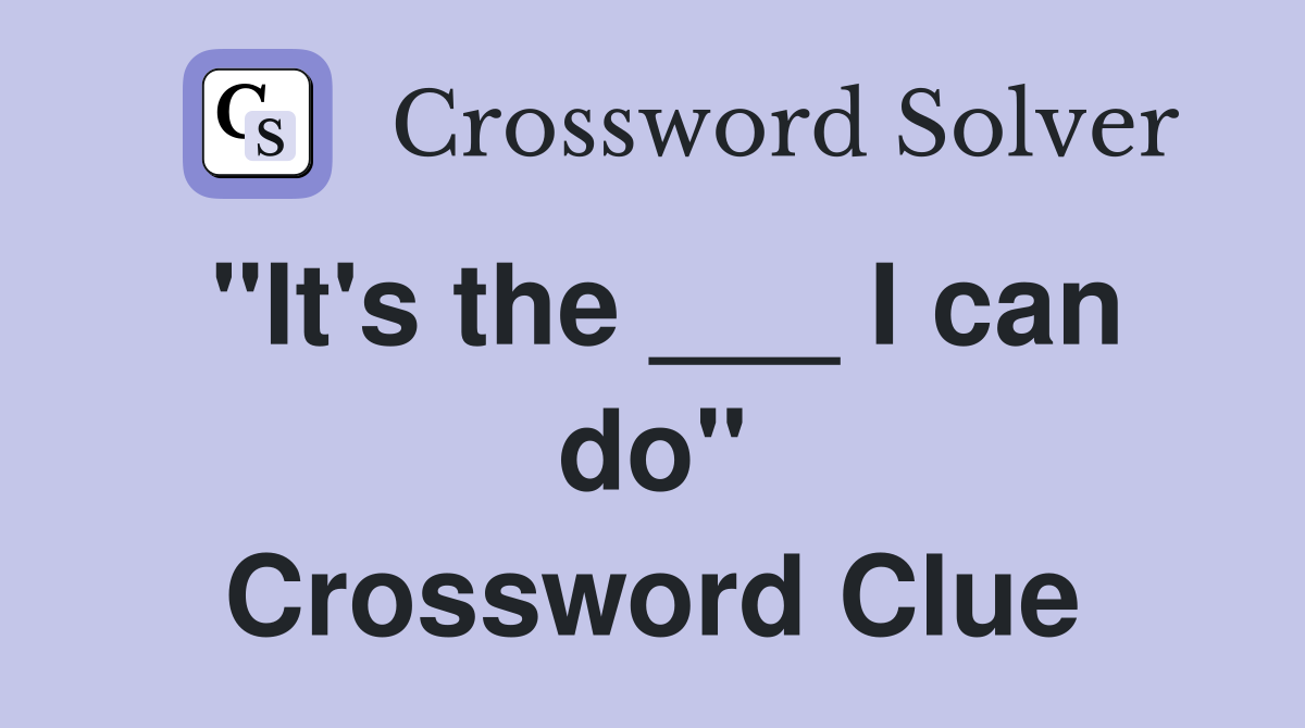 "It's the ___ I can do" Crossword Clue