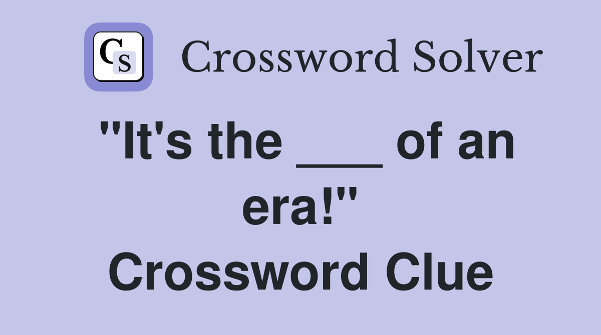 "It's the ___ of an era!" Crossword Clue