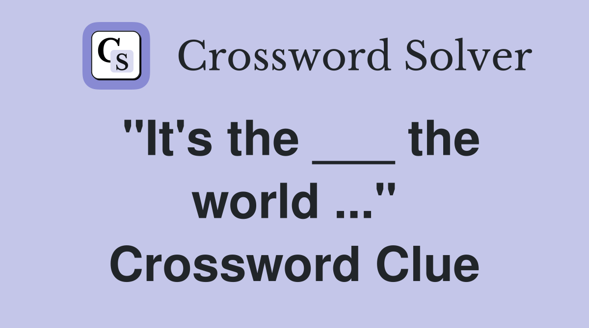 "It's the ___ the world ..." Crossword Clue