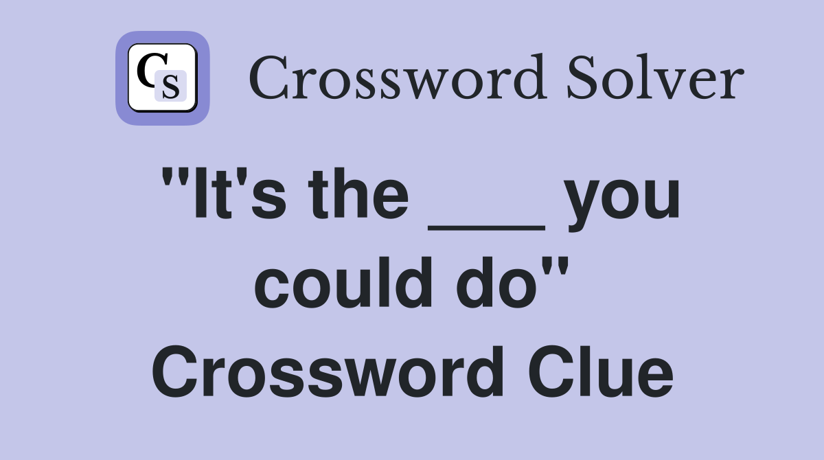 "It's the ___ you could do" Crossword Clue