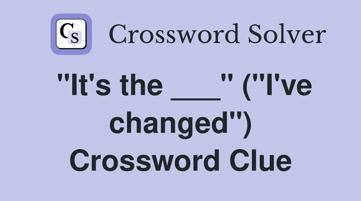 "It's the ___" ("I've changed") Crossword Clue