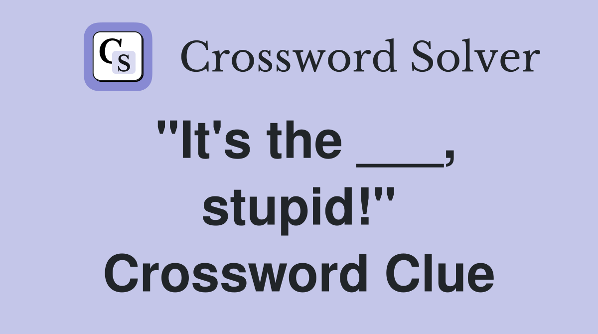 "It's the ___, stupid!" Crossword Clue