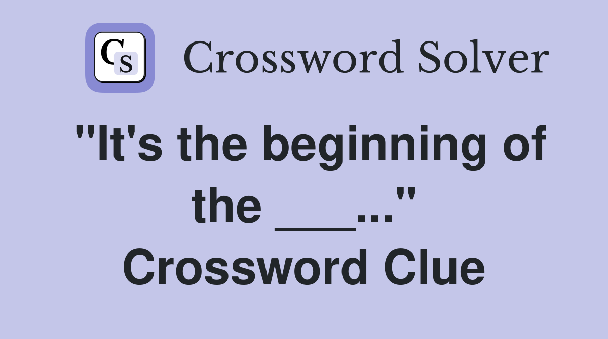 "It's the beginning of the ___..." Crossword Clue