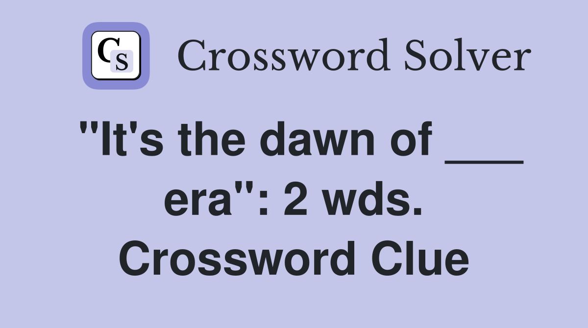 "It's the dawn of ___ era": 2 wds. Crossword Clue