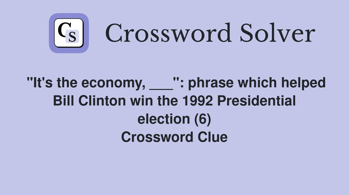"It's the economy, ___": phrase which helped Bill Clinton win the 1992 Presidential election (6) Crossword Clue