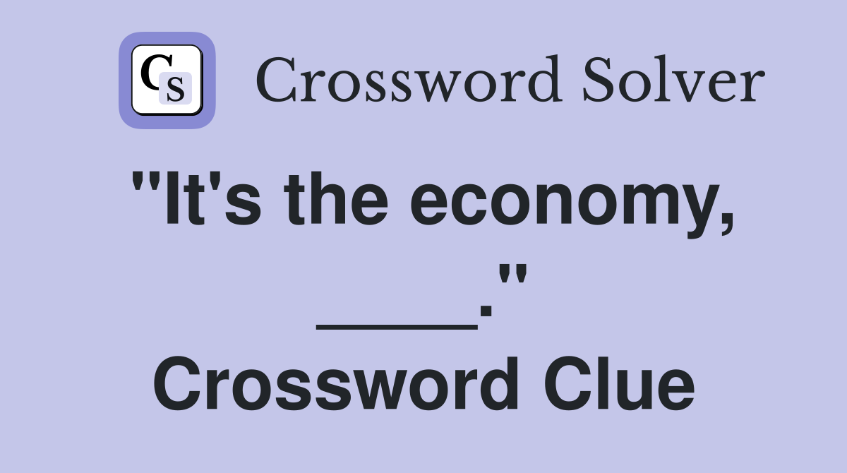 "It's the economy, ____." Crossword Clue