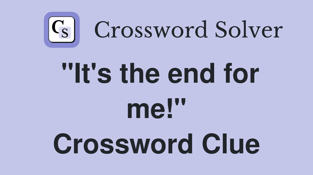 "It's the end for me!" Crossword Clue