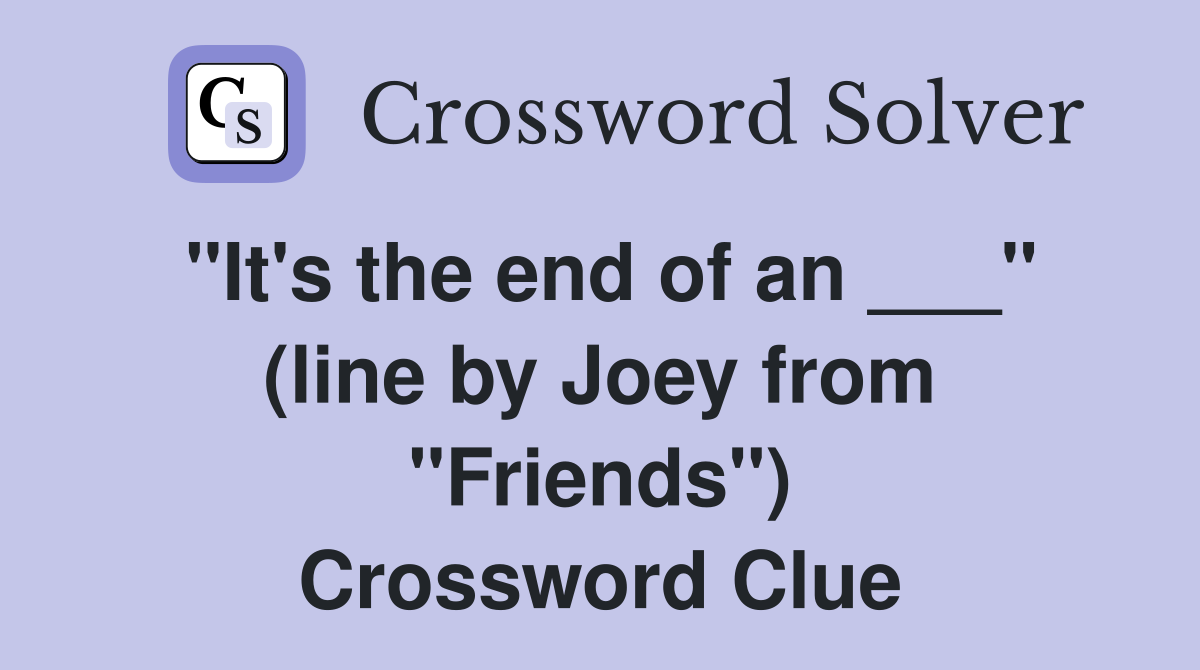 "It's the end of an ___" (line by Joey from "Friends") Crossword Clue