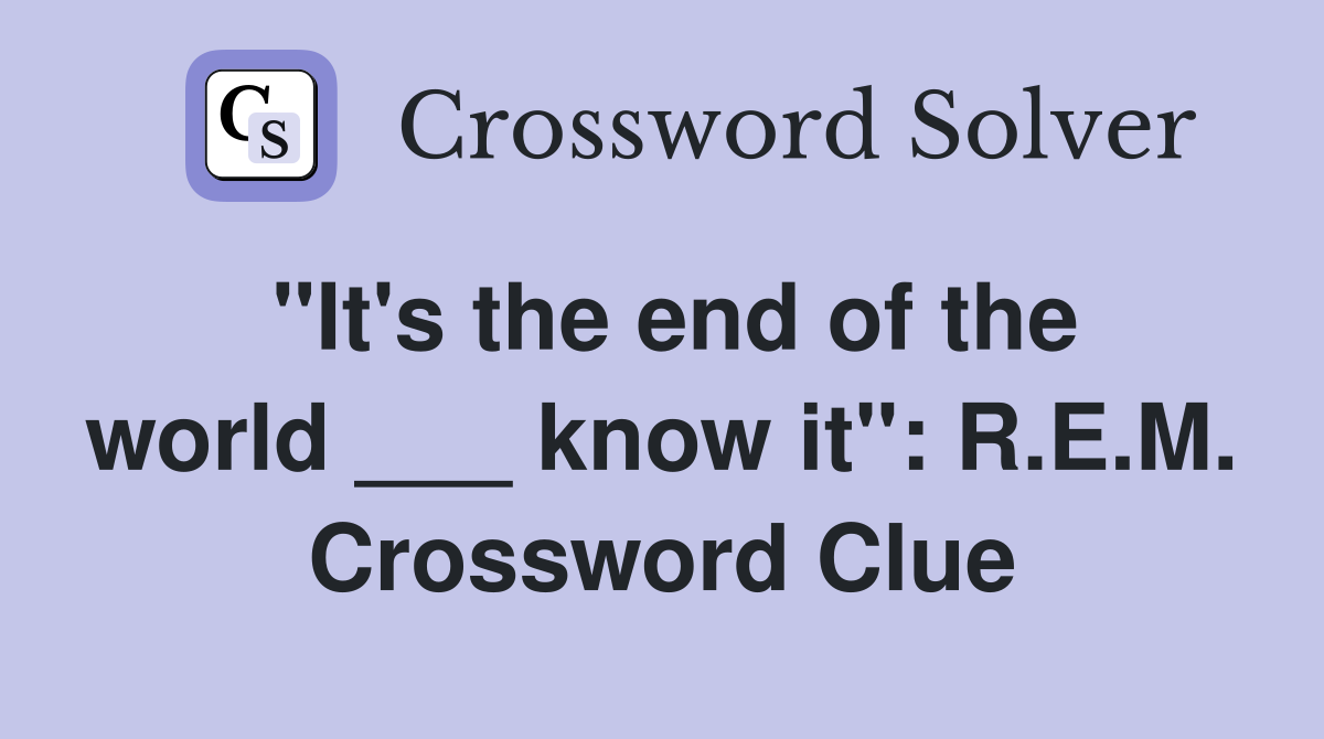 "It's the end of the world ___ know it": R.E.M. Crossword Clue