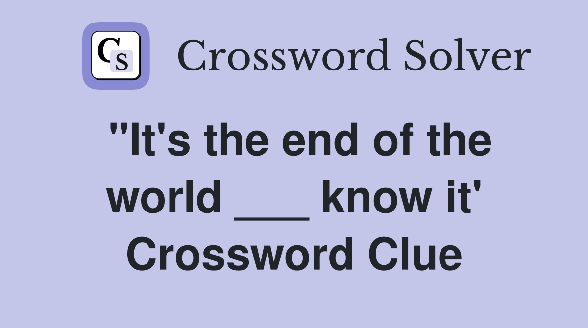 "It's the end of the world ___ know it' Crossword Clue