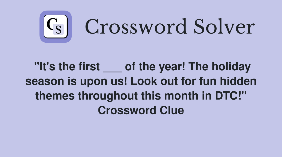 "It's the first ___ of the year! The holiday season is upon us! Look out for fun hidden themes throughout this month in DTC!" Crossword Clue