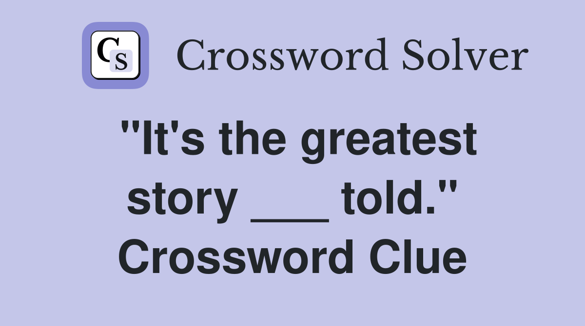 "It's the greatest story ___ told." Crossword Clue