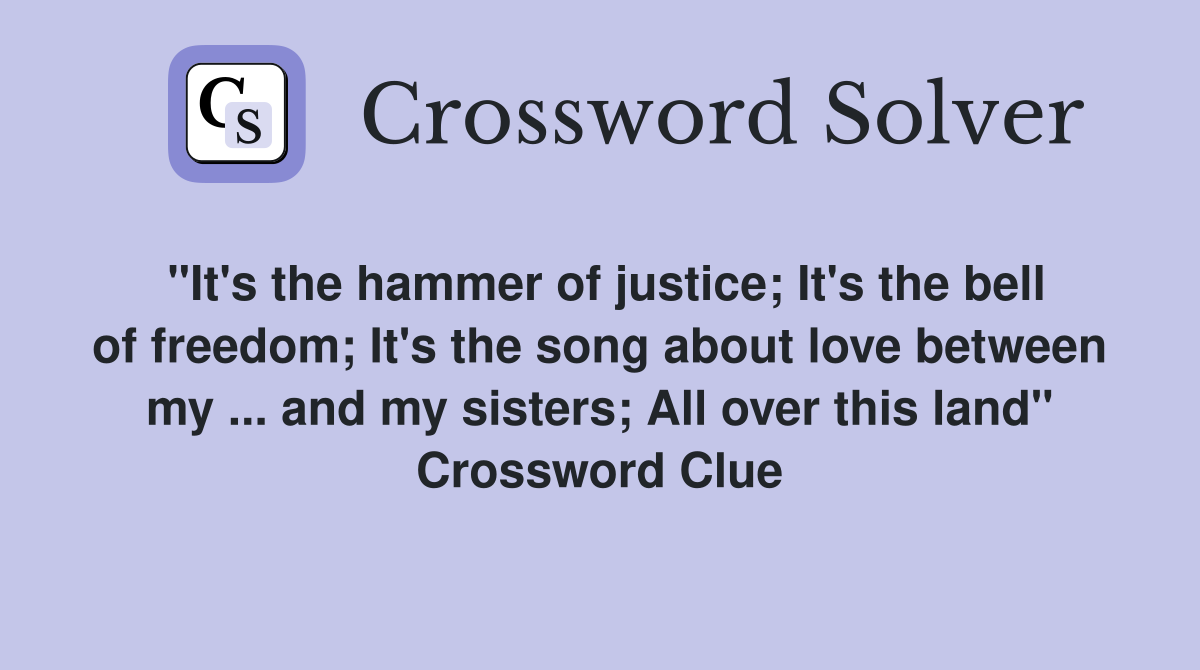 "It's the hammer of justice; It's the bell of freedom; It's the song about love between my ... and my sisters; All over this land" Crossword Clue