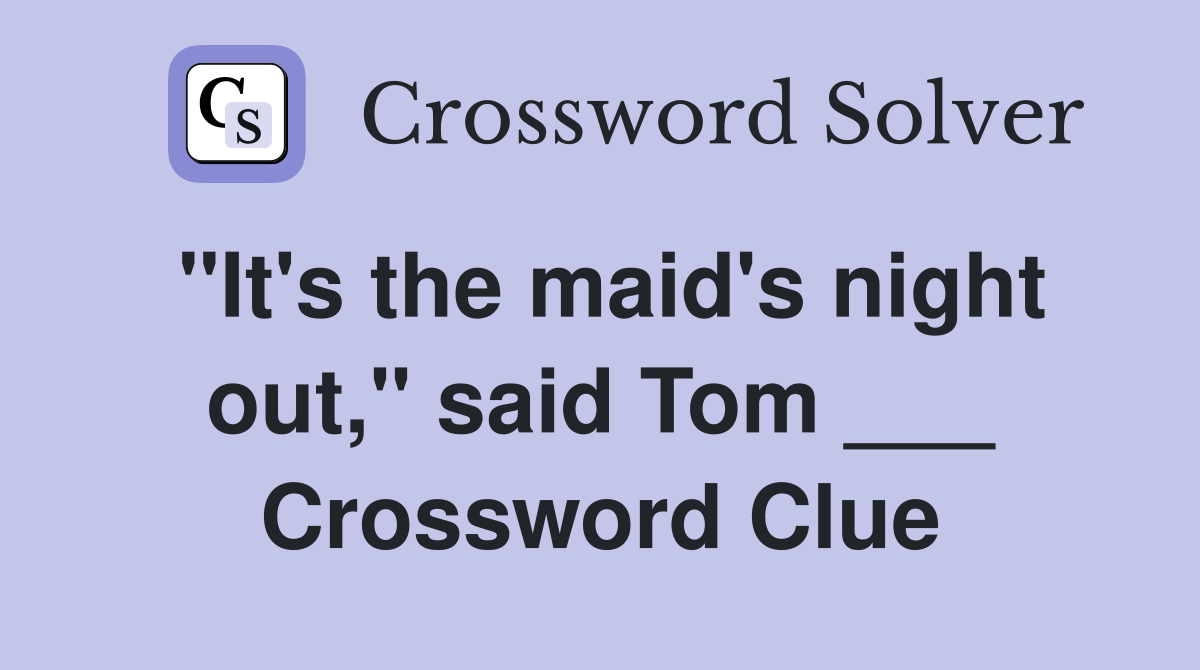 "It's the maid's night out," said Tom ___ Crossword Clue