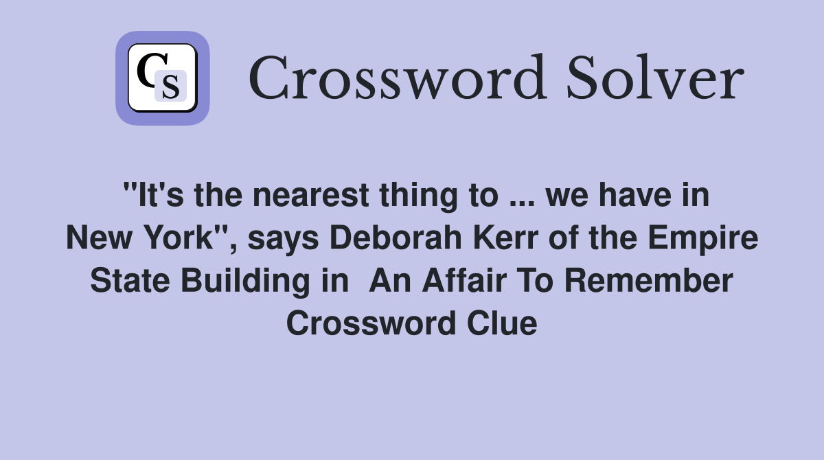"It's the nearest thing to ... we have in New York", says Deborah Kerr of the Empire State Building in  An Affair To Remember Crossword Clue