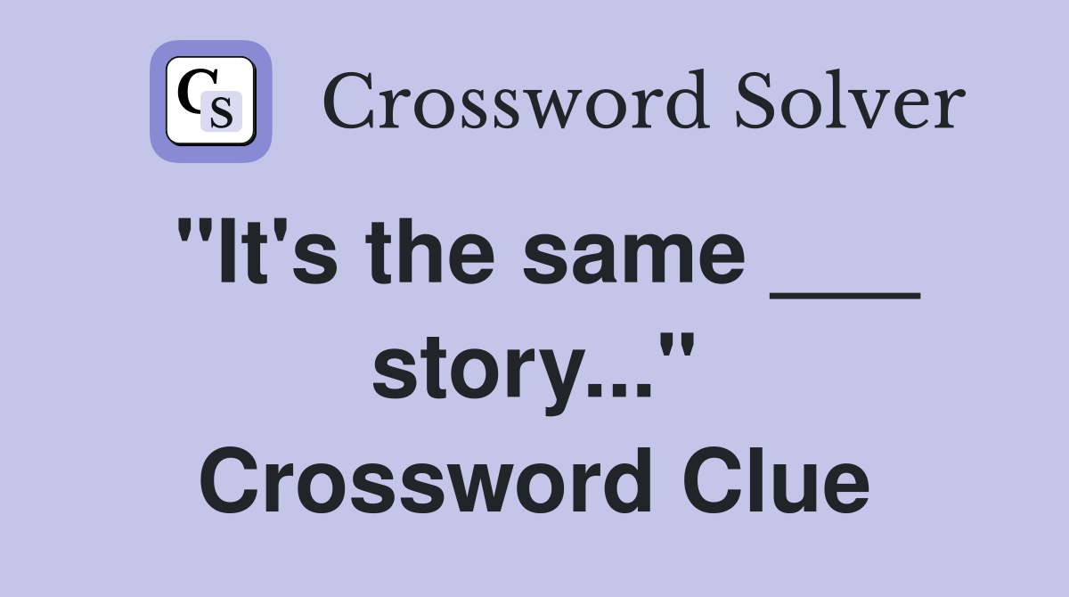 "It's the same ___ story..." Crossword Clue