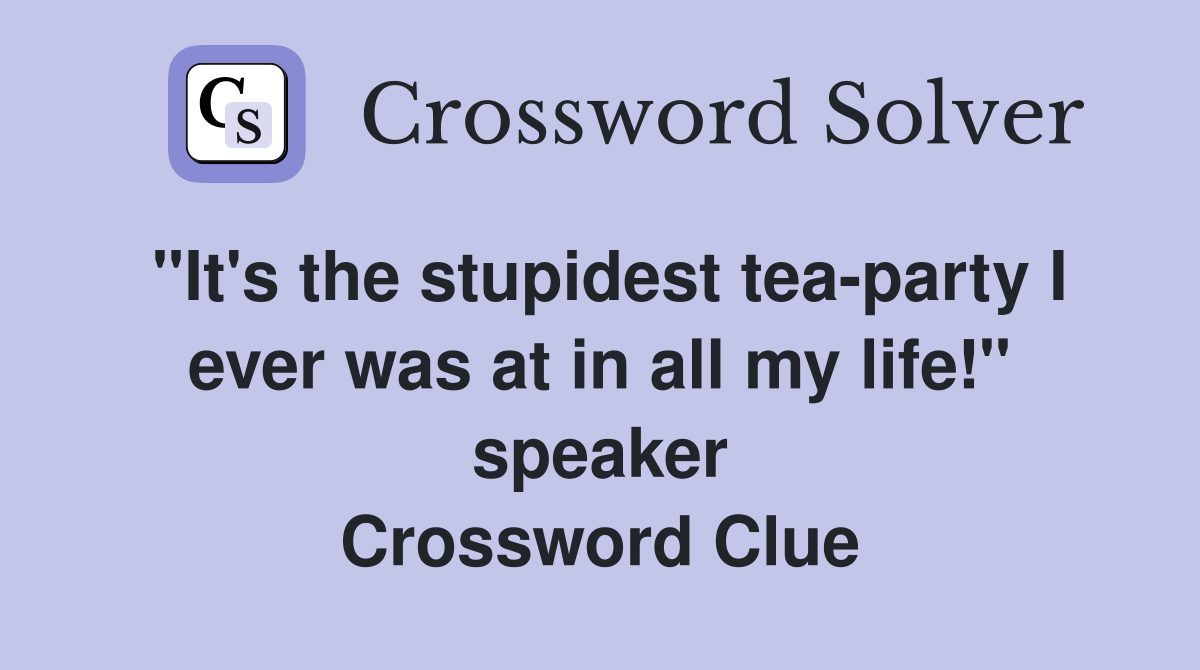 "It's the stupidest tea-party I ever was at in all my life!" speaker Crossword Clue