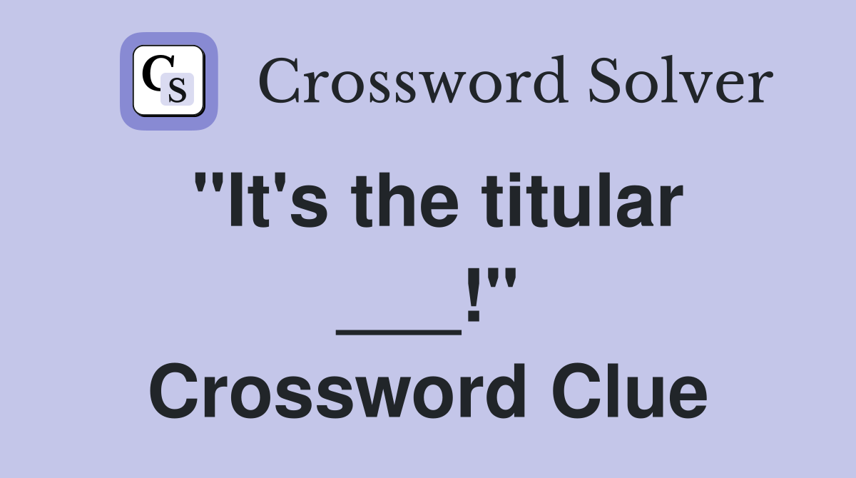 "It's the titular ___!" Crossword Clue