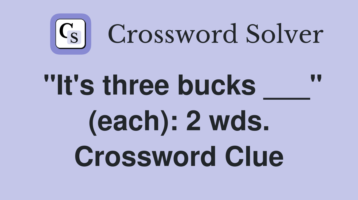 "It's three bucks ___" (each): 2 wds. Crossword Clue