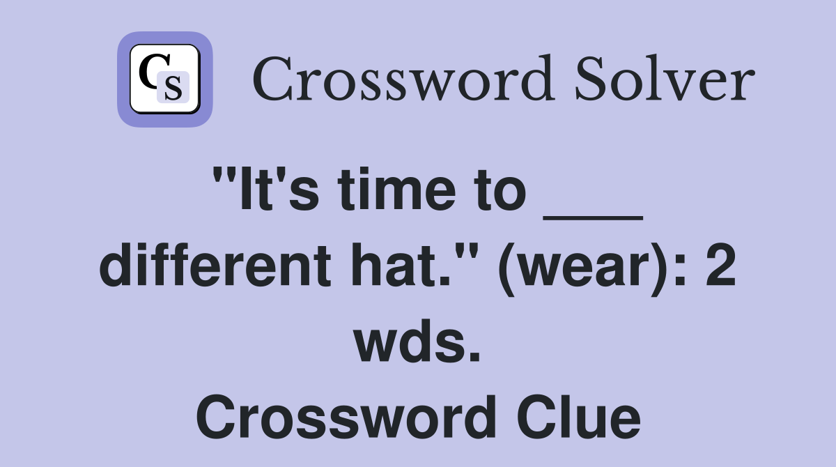 "It's time to ___ different hat." (wear): 2 wds. Crossword Clue