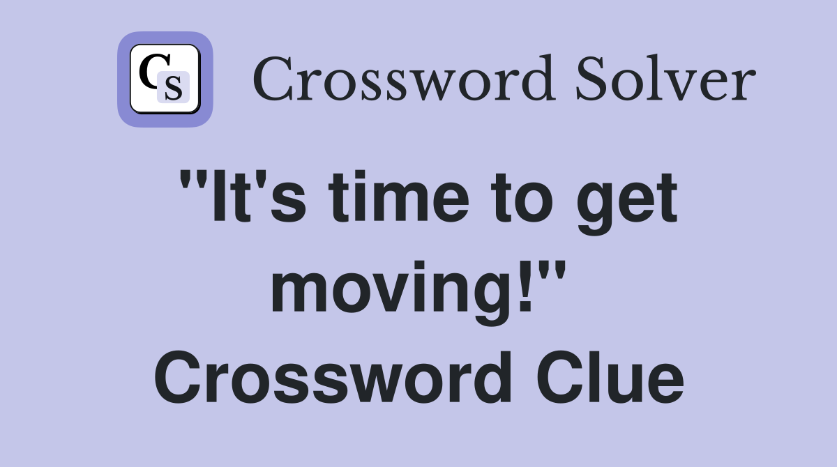 "It's time to get moving!" Crossword Clue