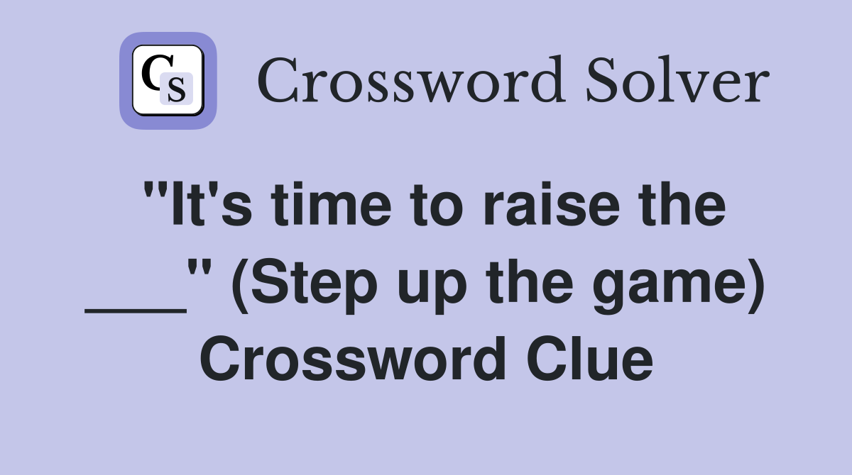 "It's time to raise the ___" (Step up the game) Crossword Clue