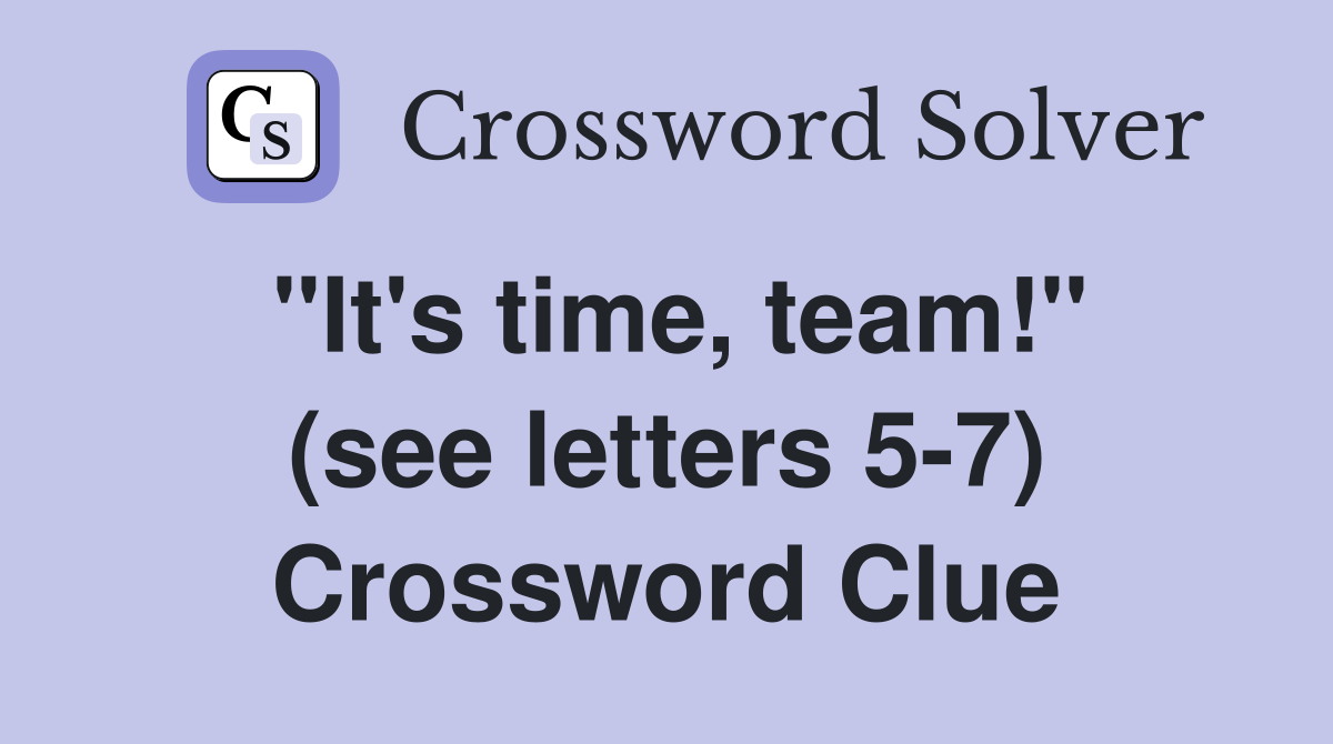 "It's time, team!" (see letters 5-7) Crossword Clue