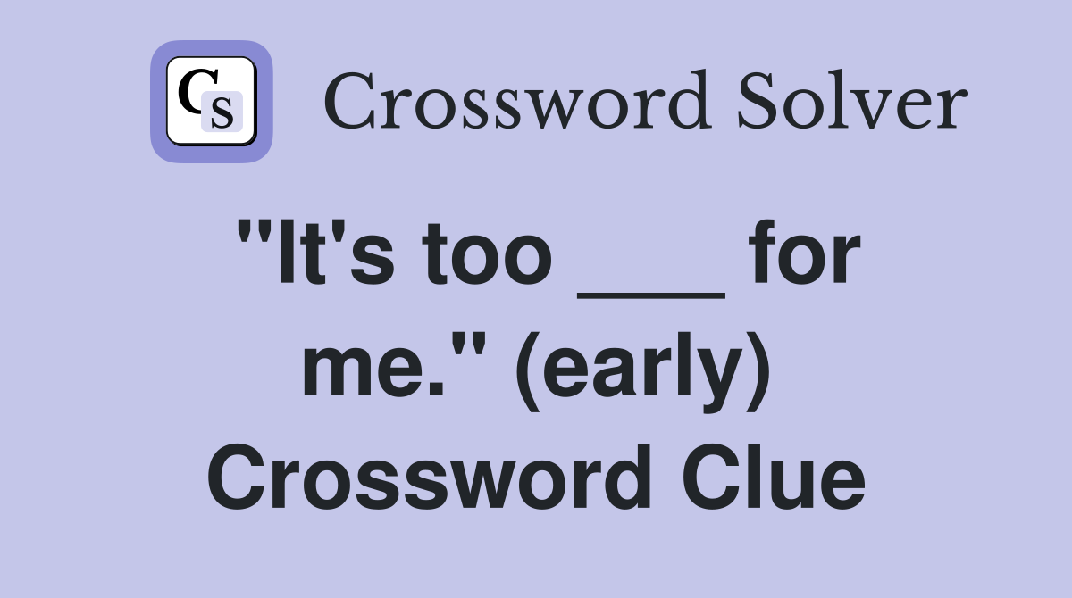 "It's too ___ for me." (early) Crossword Clue