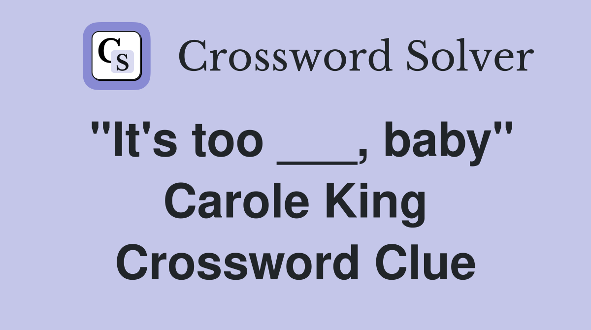 "It's too ___, baby" Carole King Crossword Clue