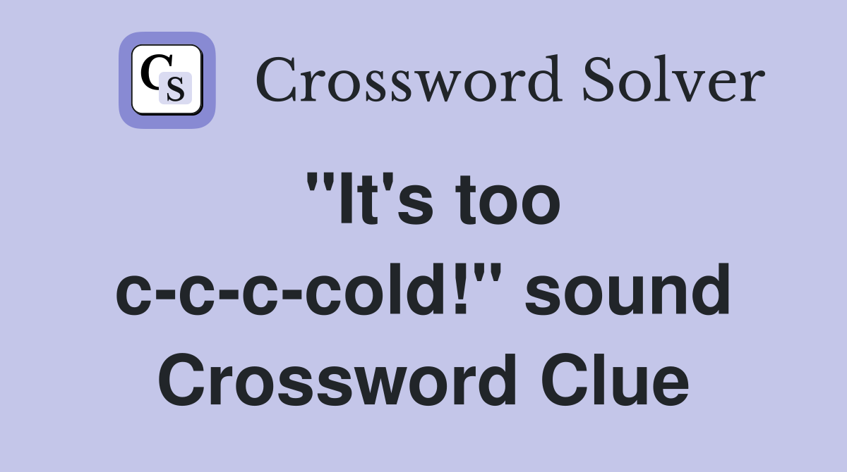 "It's too c-c-c-cold!" sound Crossword Clue