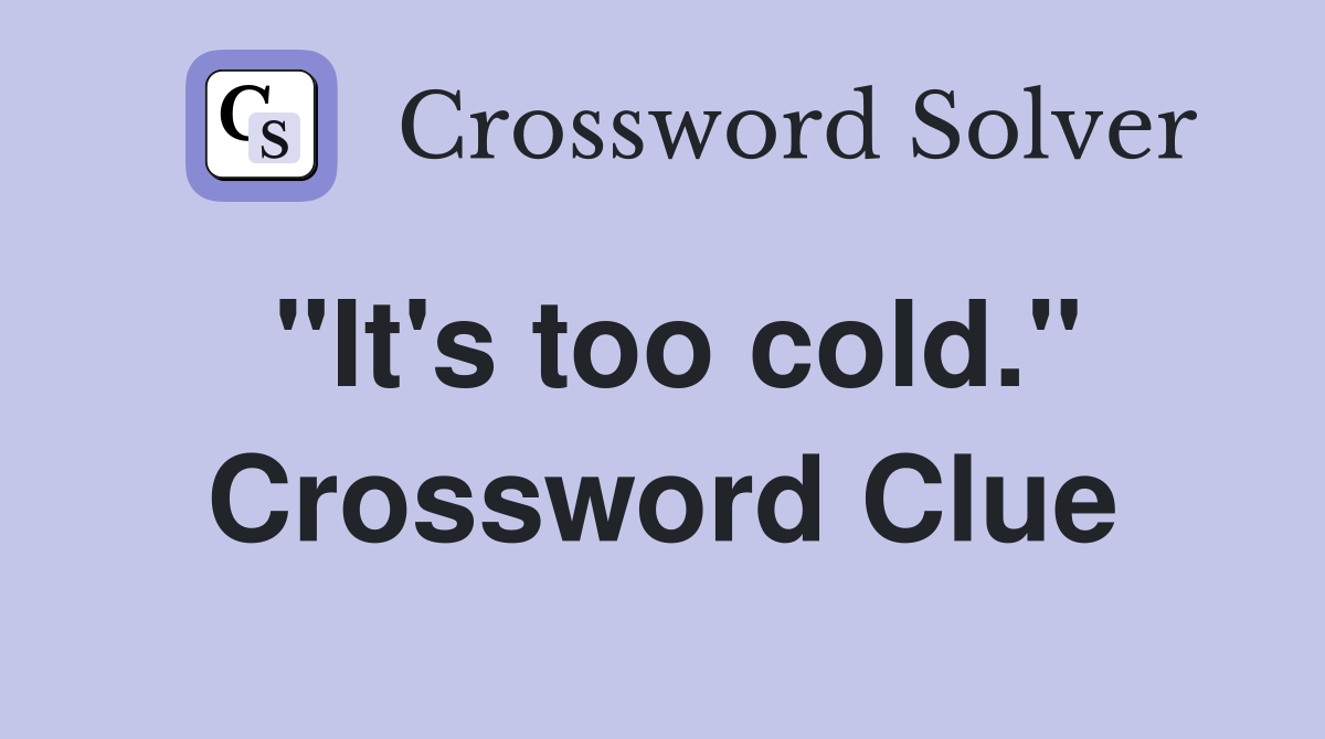"It's too cold." Crossword Clue