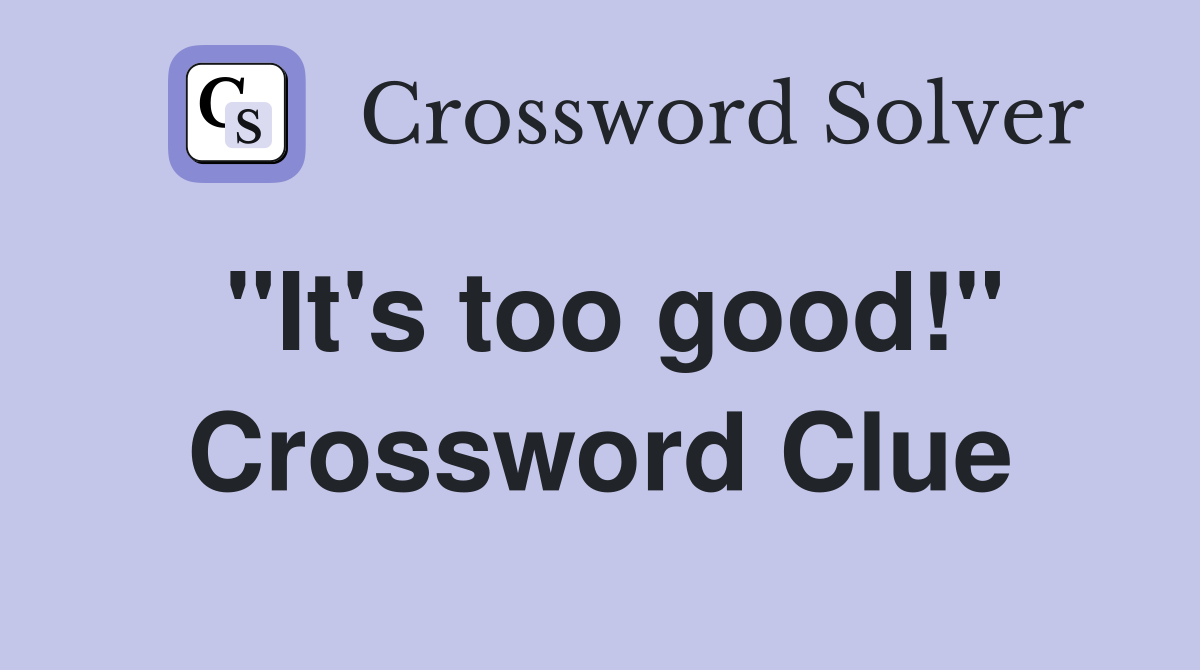 "It's too good!" Crossword Clue