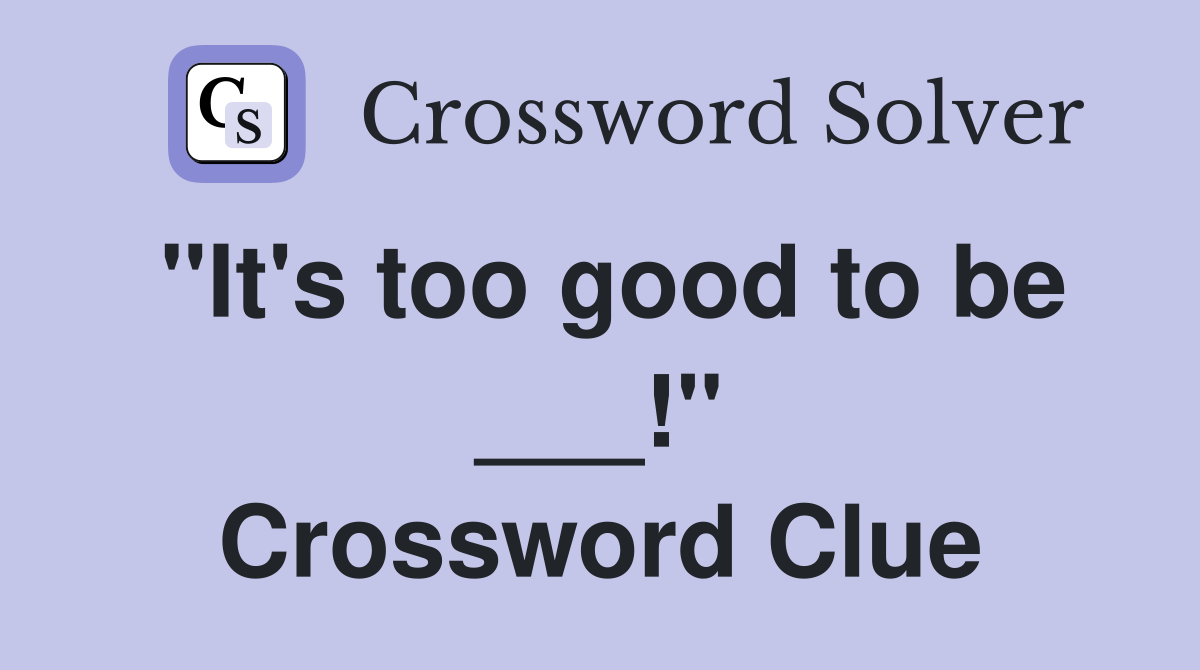 "It's too good to be ___!" Crossword Clue