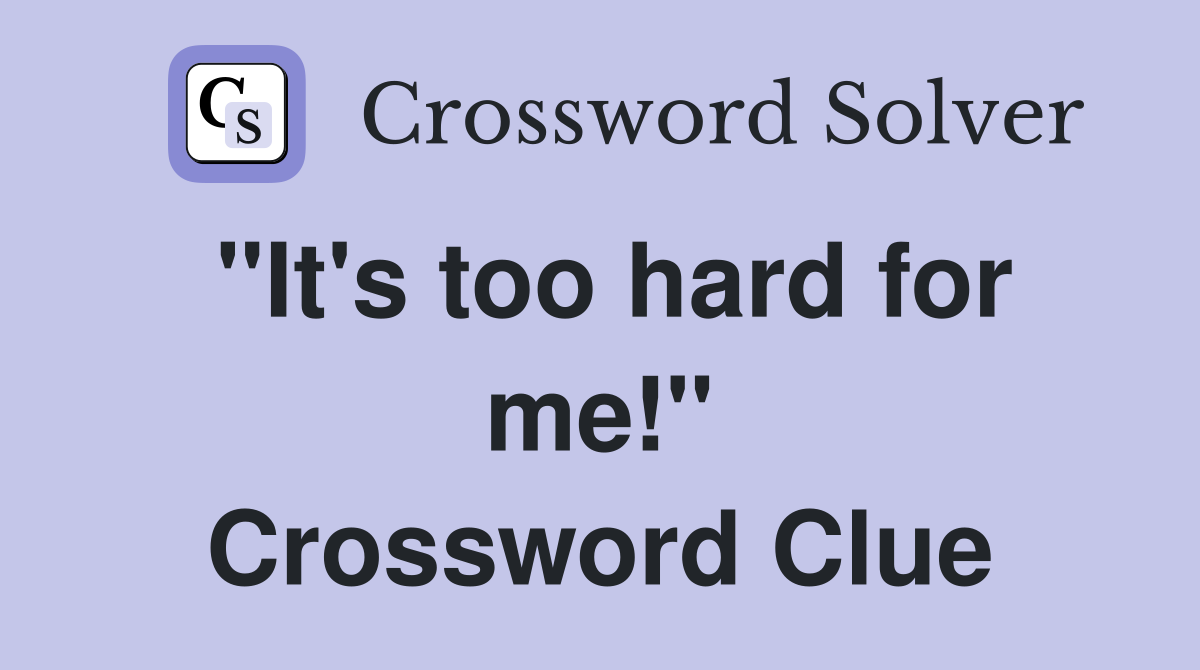 "It's too hard for me!" Crossword Clue